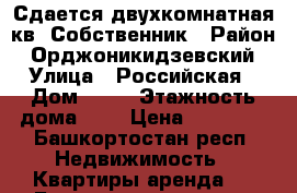 Сдается двухкомнатная кв. Собственник › Район ­ Орджоникидзевский › Улица ­ Российская › Дом ­ 13 › Этажность дома ­ 9 › Цена ­ 15 000 - Башкортостан респ. Недвижимость » Квартиры аренда   . Башкортостан респ.